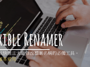 [实用工具]FlexibleRenamer可批次大量修改档名，部落客爱用。