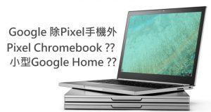 Google除Pixel手机外，将有PixelChromebook和小型GoogleHome一并推出？