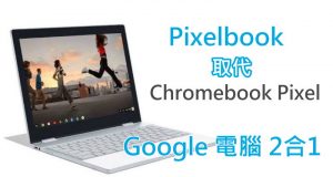 Google电脑2合1，Pixelbook取代ChromebookPixel