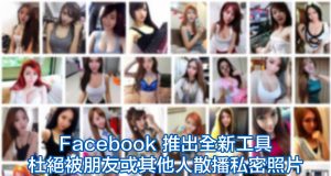 Facebook推出全新工具，杜绝被朋友或其他人散播私密照片！